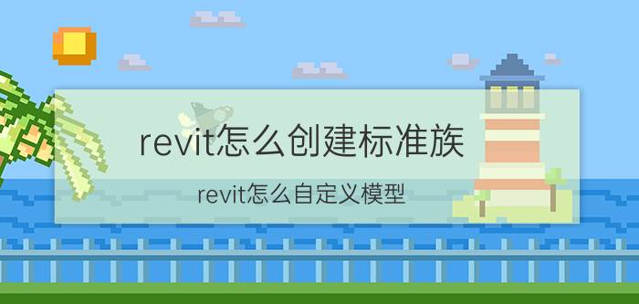 revit怎么创建标准族 revit怎么自定义模型？